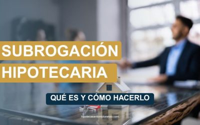 Subrogar Hipoteca. Qué es, y cómo hacerlo